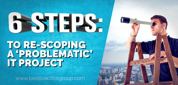 6 Steps: To Re-scoping a 'Problematic' IT Project