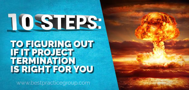 10 Steps: To Figuring Out if IT Project Termination is Right for you